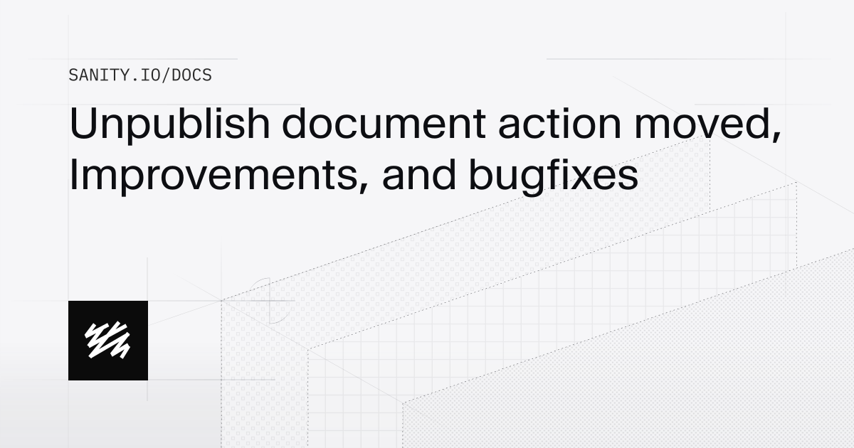 Unpublish document action moved, Improvements, and bugfixes | Sanity Docs