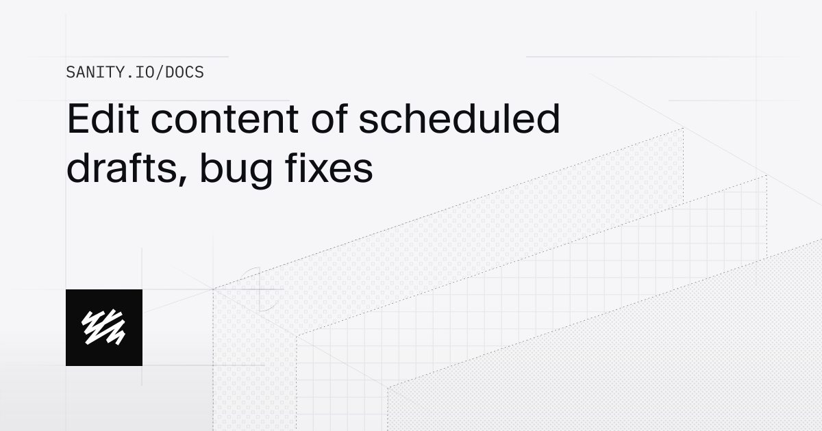 Edit content of scheduled drafts, bug fixes | Sanity Docs