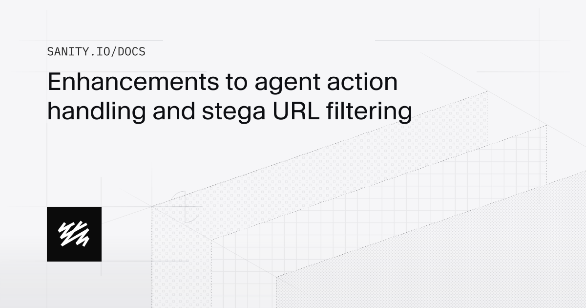 Enhancements to agent action handling and stega URL filtering | Sanity Docs