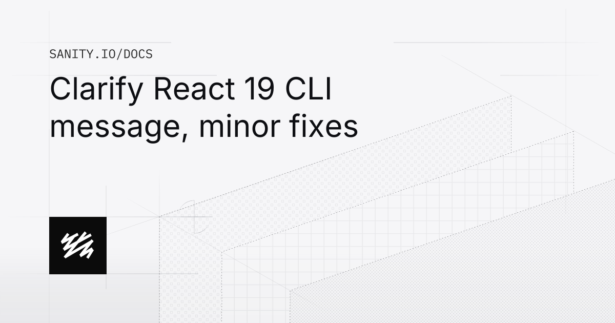 Clarify React 19 CLI message, minor fixes | Sanity Docs