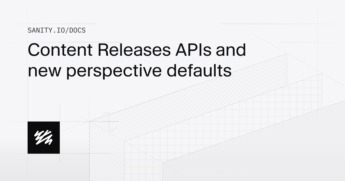 Content Releases APIs and new perspective defaults | Sanity Docs