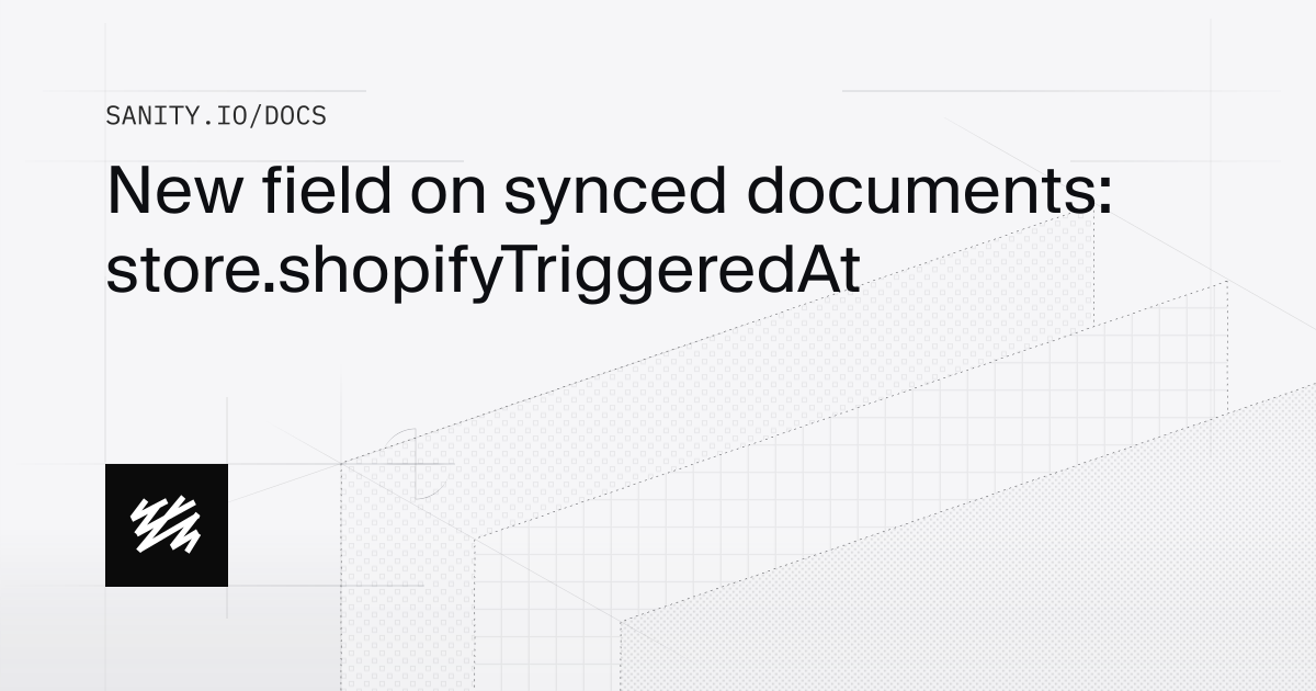 New field on synced documents: store.shopifyTriggeredAt | Sanity Docs