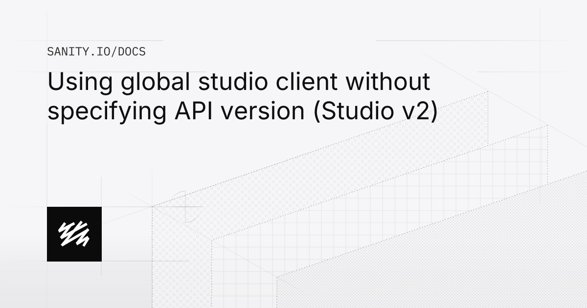 Using global studio client without specifying API version | Sanity Docs