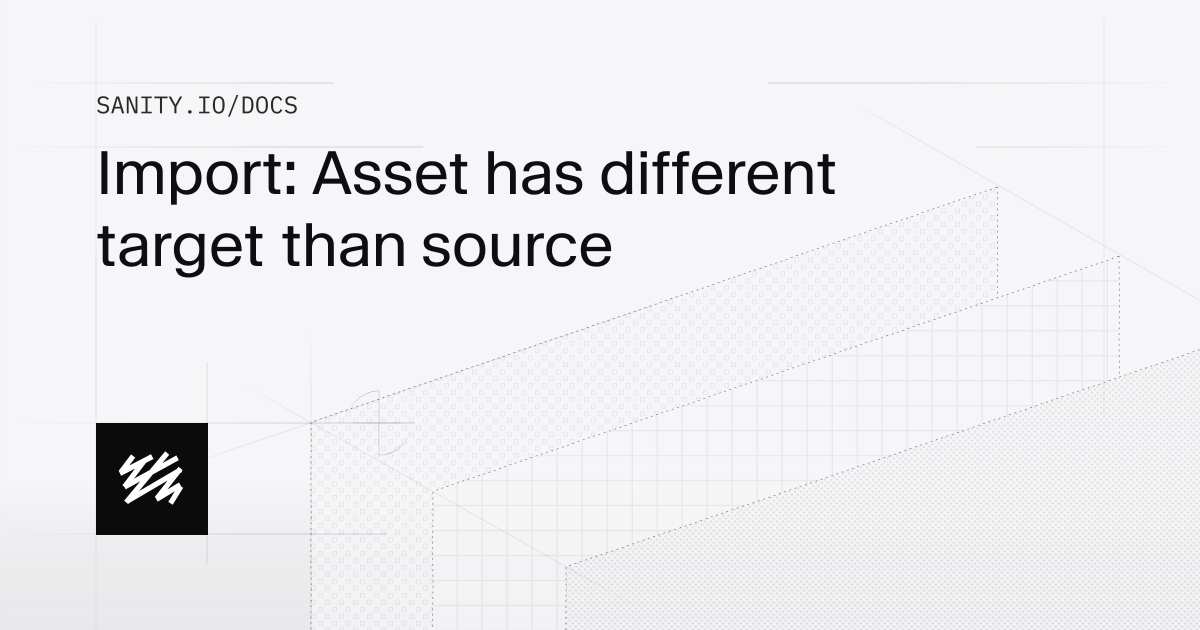 Import: Asset has different target than source | Sanity Docs