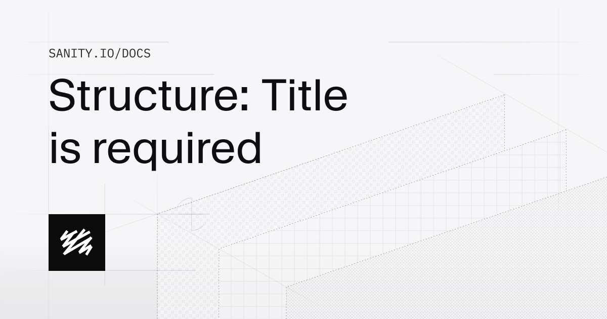 Structure: Title is required | Sanity Docs